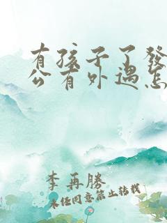 有孩子了发现老公有外遇怎么办