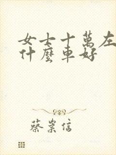 女士十万左右买什么车好