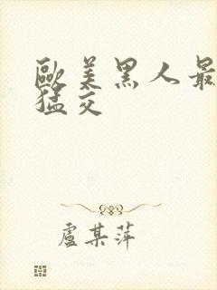 欧美黑人最猛性猛交