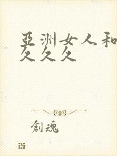 亚洲女人和黑人久久久