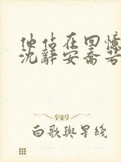 他站在回忆尽头沈辞安乔若兮