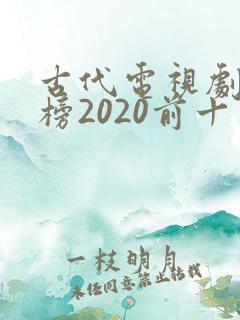 古代电视剧排行榜2020前十名