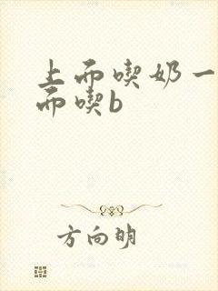 上面吃奶一个下面吃b