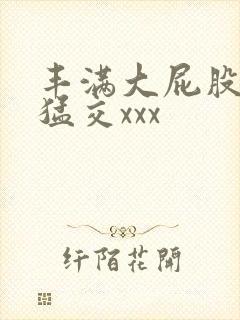 丰满大屁股熟妇猛交xxx