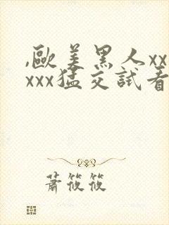 ,欧美黑人xxxxx猛交试看