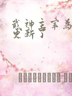 武神主宰为啥不更新了