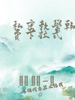 私密教学韩漫免费下拉式