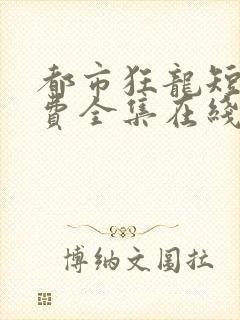 都市狂龙短剧免费全集在线观看天玄