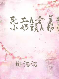 民工h含着粉嫩小奶头h动漫