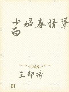 少妇春情耸动雪白