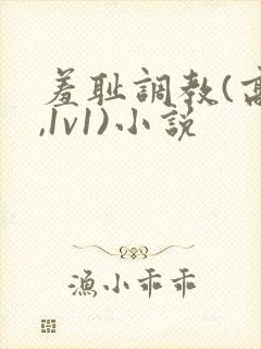 羞耻调教(高h,1v1)小说