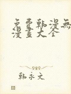 免费韩漫无遮羞漫画大全