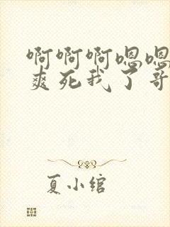 啊啊啊嗯嗯操的爽死我了哥哥