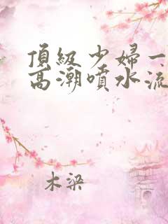 顶级少妇一线天高潮喷水流出白浆