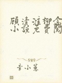 顾清淮柳念薇的小说免费阅读