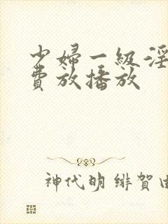 少妇一级淫片免费放播放