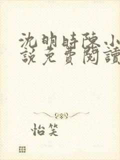 沈明时陈小雨小说免费阅读最新章节