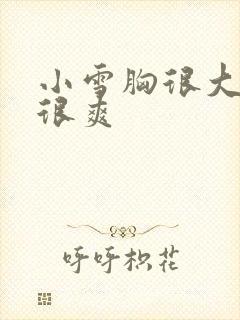 小雪胸很大做的很爽