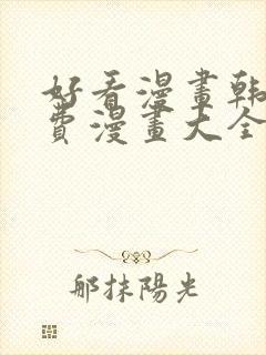 好看漫画韩漫免费漫画大全在线阅读