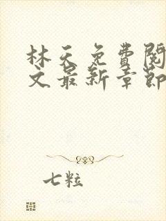 林天免费阅读全文最新章节免费阅读