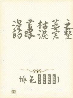 漫画枯萎之花上的眼泪完整版