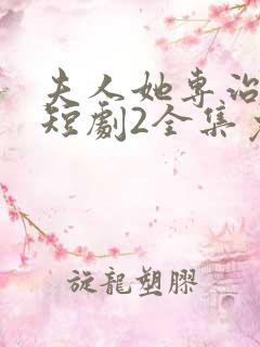 夫人她专治不服短剧2全集免费观看