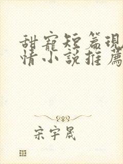 甜宠短篇现代言情小说推荐