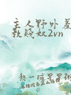 主人野外羞耻调教贱奴2vn