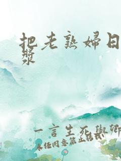 把老熟妇日出白浆