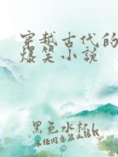 穿越古代的沙雕爆笑小说