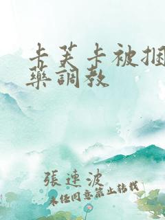 卡芙卡被捆绑下药调教