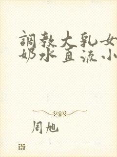 调教大乳女警察奶水直流小说