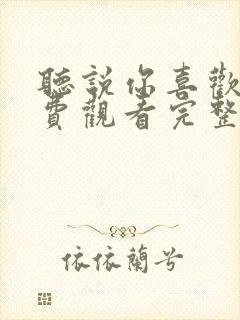 听说你喜欢我免费观看完整版在线观看