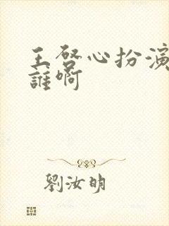 王启心扮演者是谁啊