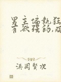 男主偏执狂,占有欲强的,病态文