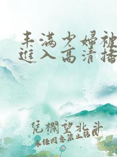 丰满少妇被猛烈进入高清播放久久