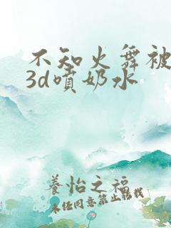 不知火舞被调教3d喷奶水
