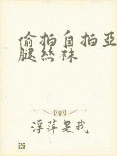 偷拍自拍亚洲美腿丝袜