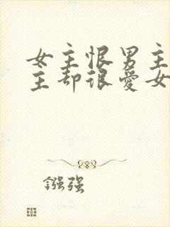 女主恨男主但男主却很爱女主的小说