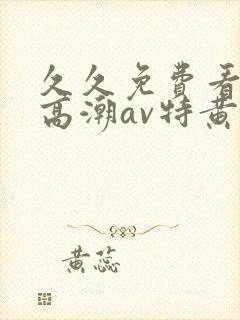 久久免费看少妇高潮av特黄1