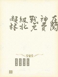 超级战神在都市林北免费阅读全文