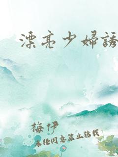 漂亮少妇诱惑我