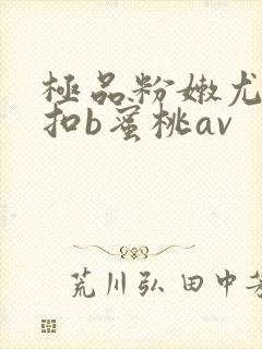 极品粉嫩尤物女扣b蜜桃av