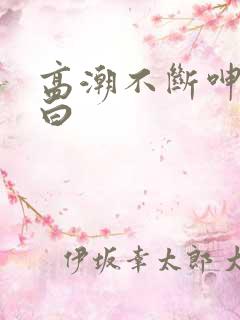 高潮不断呻吟对白