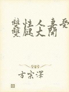 双性人妻受呻吟双腿大开