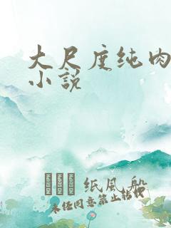 大尺度纯肉奶水小说