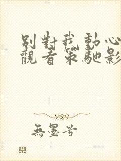 别对我动心免费观看策驰影院