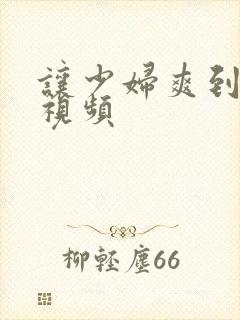 让少妇爽到喷水视频