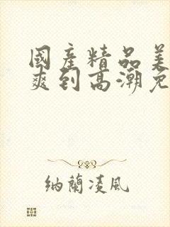 国产精品美女被爽到高潮免费