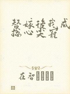 替嫁后我成了霸总心尖宠